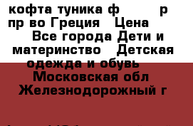 кофта-туника ф.Unigue р.3 пр-во Греция › Цена ­ 700 - Все города Дети и материнство » Детская одежда и обувь   . Московская обл.,Железнодорожный г.